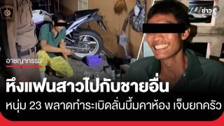 หนุ่ม 23 หึงโหด! แฟนสาวมีชายอื่นมารับ ยื้อแย่งกุญแจรถกับพ่อ พลาดทำระเบิดลั่นบึ้มคาห้องเช่า...