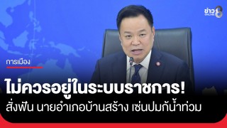 "นายกฯ อนุทิน" สั่งฟัน นายอำเภอบ้านสร้าง ชี้ไร้ความรับผิดชอบแก้วิกฤตน้ำท่วม...