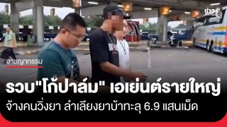 ตำรวจสอบสวนกลาง รวบ "โก้ปาล์ม" เอเย่นต์รายใหญ่จ้างคนวิ่งยา...
