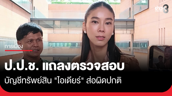 ป.ป.ช. แถลงบัญชีทรัพย์สิน "ไอเดียร์" ส่อผิดปกติ จับตาเงินเว็บพนันได้ "ก่อน-หลัง" รับตำแหน่ง