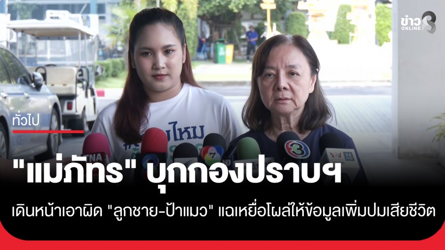 "แม่ภัทร" บุกกองปราบฯ ย้ำเดินหน้าเอาผิด "ลูกชาย-ป้าแมว" แฉเหยื่อโผล่ให้ข้อมูลเพิ่มปมเสียชีวิต