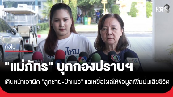 "แม่ภัทร" บุกกองปราบฯ ย้ำเดินหน้าเอาผิด "ลูกชาย-ป้าแมว" แฉเหยื่อโผล่ให้ข้อมูลเพิ่มปมเสียชีวิต