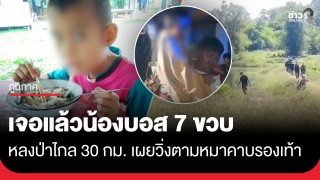 ปาฏิหาริย์! พบน้องบอส 7 ขวบ หลงป่าข้ามจังหวัดไกล 30 กม....