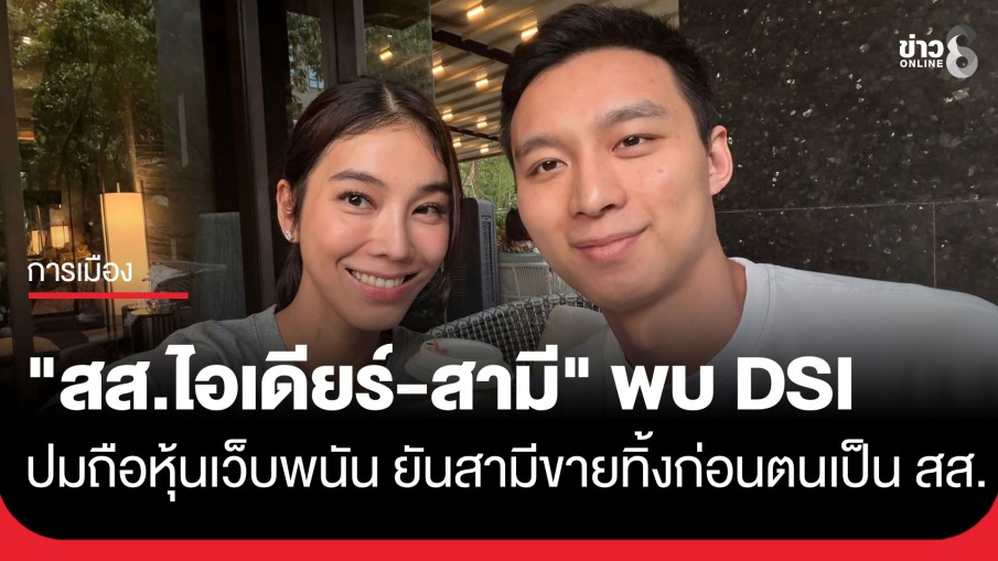 "สส.ไอเดียร์-สามี" พบ DSI ก่อนเวลานัด แจงปมถือหุ้นเว็บพนัน ยันสามีขายทิ้งก่อนตนเองมาเป็น สส.