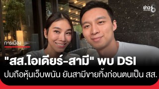"สส.ไอเดียร์-สามี" พบ DSI ก่อนเวลานัด แจงปมถือหุ้นเว็บพนัน ยันสามีขายทิ้งก่อนตนเองมาเป็น สส.