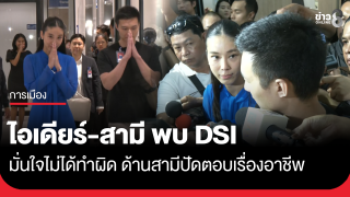 สส.ไอเดียร์ ควงสามี พบ DSI มั่นใจไม่ได้ทำผิด ด้านสามีปัดตอบเรื่องอาชีพ