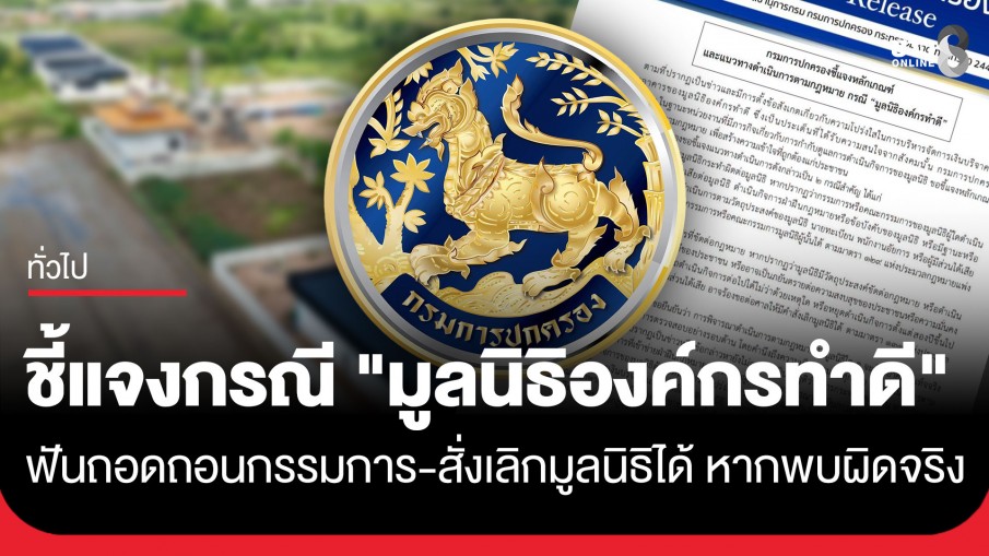 กรมการปกครอง ชี้แจงกรณี "มูลนิธิองค์กรทำดี" กางกฎหมายเปิด 2 กรณี ฟันถอดถอนกรรมการ-สั่งเลิกมูลนิธิได้ หากพบผิดจริง
