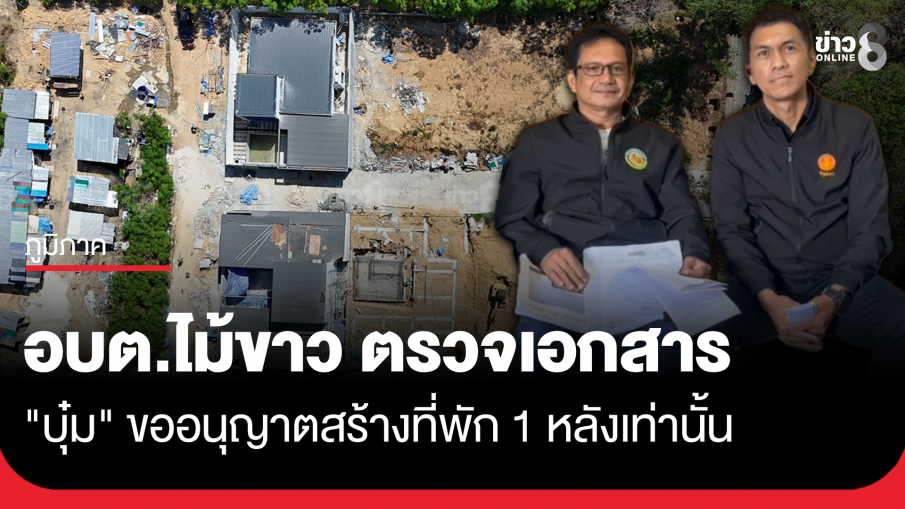 อบต.ไม้ขาว ตรวจสอบเอกสาร "บุ๋ม" ขออนุญาตสร้างที่พัก 1 หลังเท่านั้น