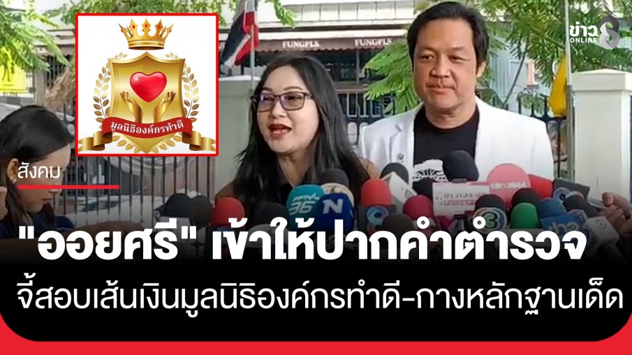 "ออยศรี" เข้าให้ปากคำ ตำรวจ บก.ปอศ. เดินหน้าตรวจสอบมูลนิธิองค์กรทำดี