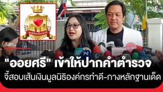 "ออยศรี" เข้าให้ปากคำ ตำรวจ บก.ปอศ. เดินหน้าตรวจสอบมูลนิธิองค์กรทำดี